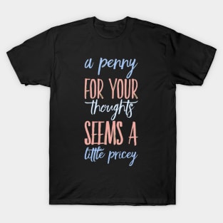 A penny for your thoughts seems a little pricey funny sarcastic saying T-Shirt